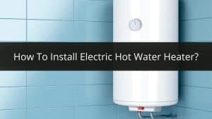 image represents How To Install Electric Hot Water Heater?